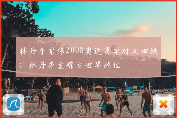 林丹李宗伟2008奥运男单对决回顾：林丹夺金确立世界地位