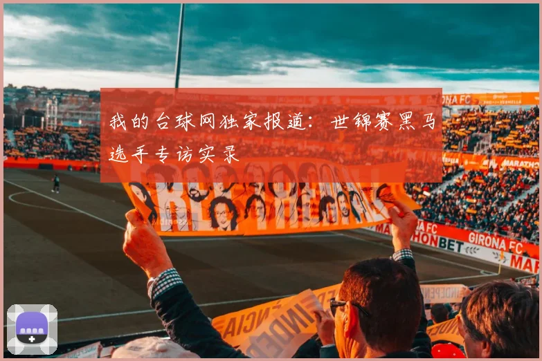 我的台球网独家报道：世锦赛黑马选手专访实录