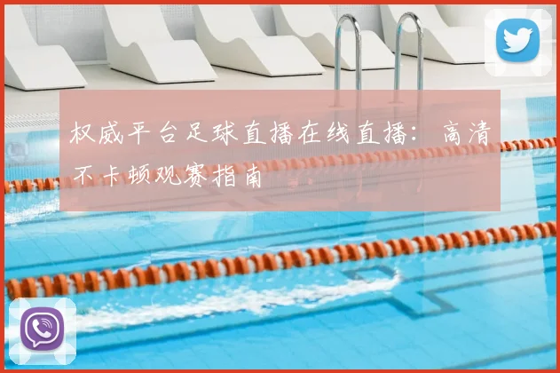 权威平台足球直播在线直播：高清不卡顿观赛指南