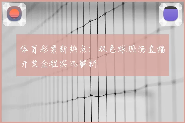 体育彩票新热点：双色球现场直播开奖全程实况解析
