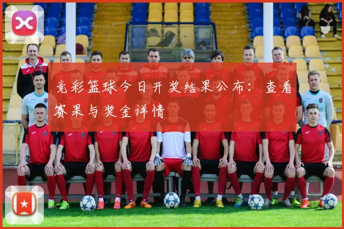 竞彩篮球今日开奖结果公布:查看赛果与奖金详情