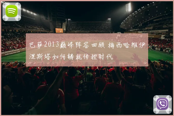 巴萨2013巅峰阵容回顾 梅西哈维伊涅斯塔如何铸就传控时代