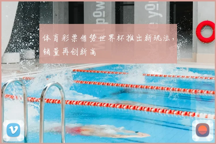 体育彩票借势世界杯推出新玩法，销量再创新高