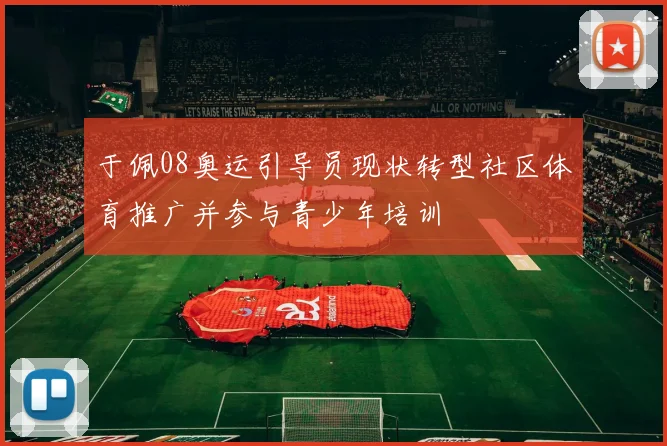 于佩08奥运引导员现状转型社区体育推广并参与青少年培训