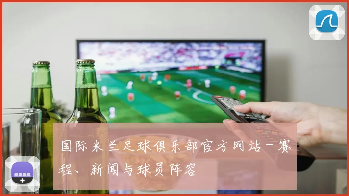 国际米兰足球俱乐部官方网站 - 赛程、新闻与球员阵容