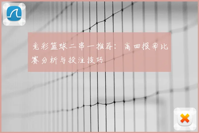竞彩篮球二串一推荐:高回报率比赛分析与投注技巧