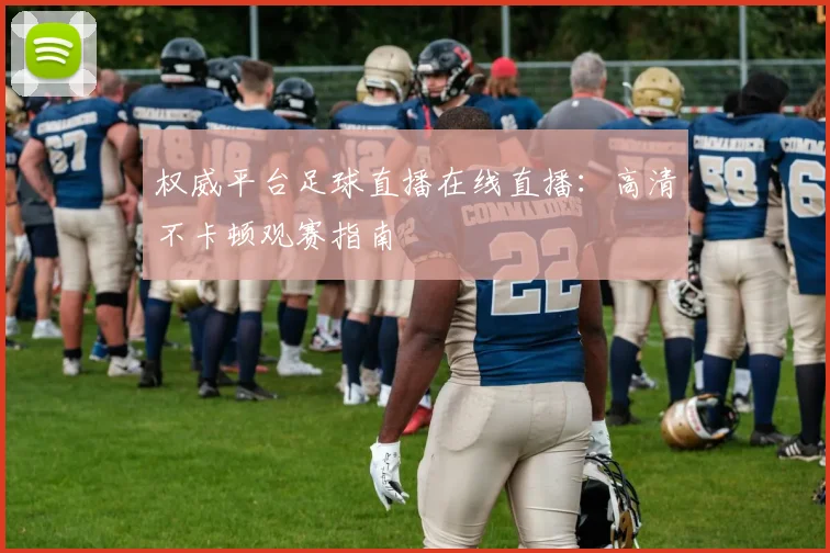 权威平台足球直播在线直播：高清不卡顿观赛指南