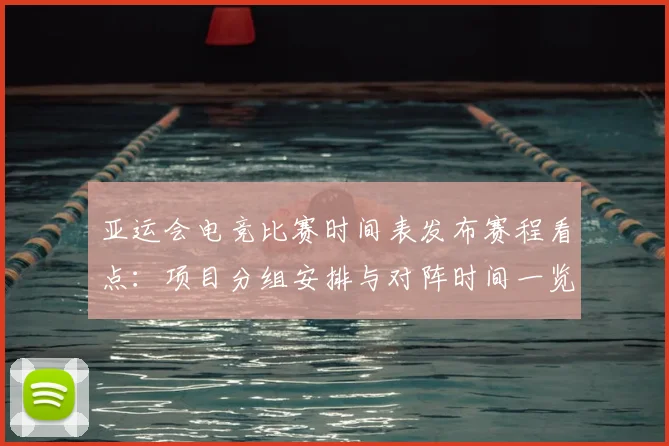 亚运会电竞比赛时间表发布赛程看点：项目分组安排与对阵时间一览