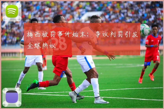 梅西被罚事件始末:争议判罚引发全球热议