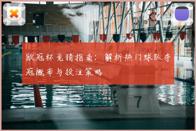 欧冠杯竞猜指南：解析热门球队夺冠概率与投注策略