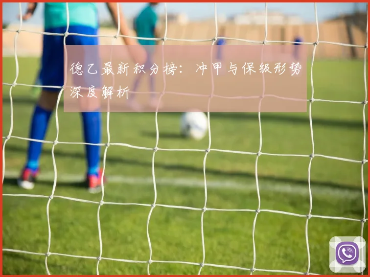 德乙最新积分榜:冲甲与保级形势深度解析