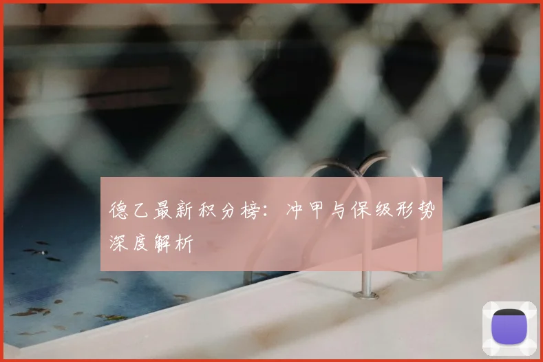 德乙最新积分榜:冲甲与保级形势深度解析