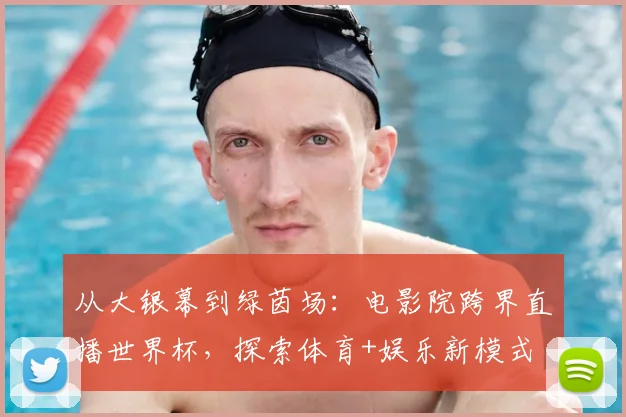从大银幕到绿茵场：电影院跨界直播世界杯，探索体育+娱乐新模式